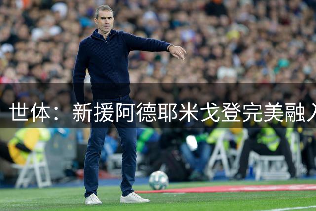 世体：新援阿德耶米戈登完美融入 助巴萨重现犀利进攻