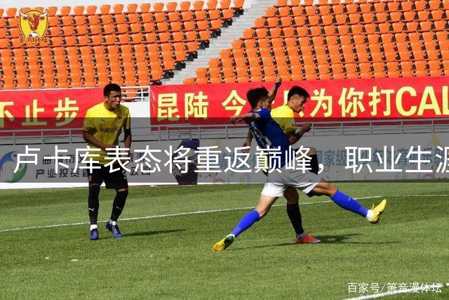 卢卡库表态将重返巅峰，职业生涯目标至2030年