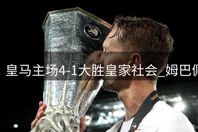 皇马主场4-1大胜皇家社会 姆巴佩独中三元闪耀伯纳乌
