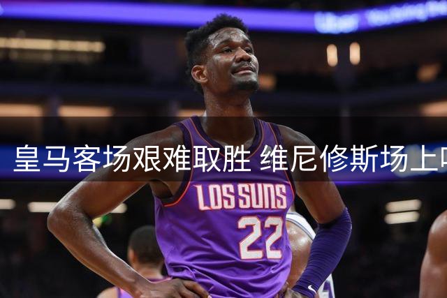 皇马客场艰难取胜 维尼修斯场上喊话引发热议