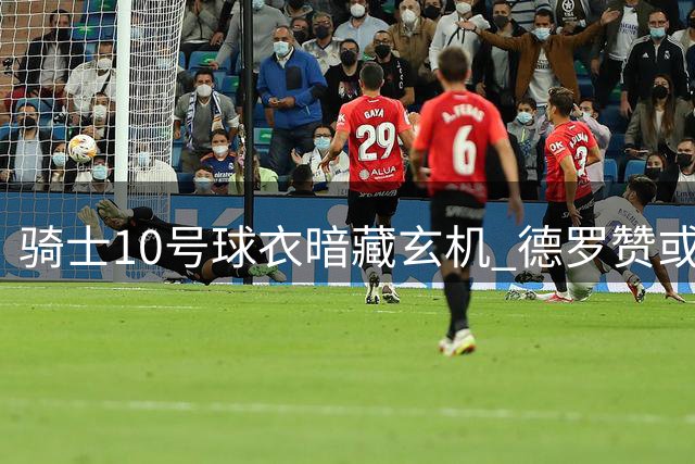 骑士10号球衣暗藏玄机 德罗赞或将加盟？