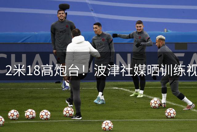 2米18高炮台！波津社媒晒训练视频：练习底角接球三分
